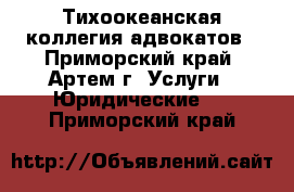 Тихоокеанская коллегия адвокатов - Приморский край, Артем г. Услуги » Юридические   . Приморский край